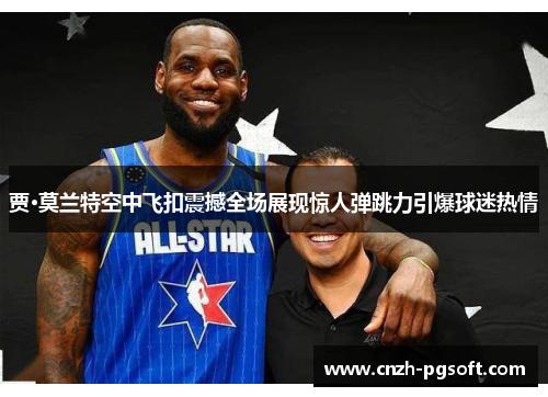 贾·莫兰特空中飞扣震撼全场展现惊人弹跳力引爆球迷热情