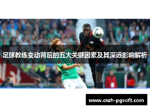 足球教练变动背后的五大关键因素及其深远影响解析 足球教练变动背后的五大关键因素及其深远影响解析