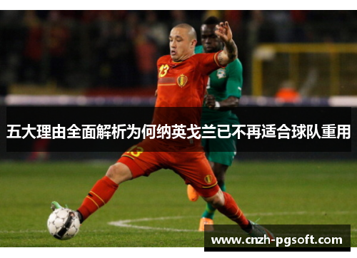 五大理由全面解析为何纳英戈兰已不再适合球队重用