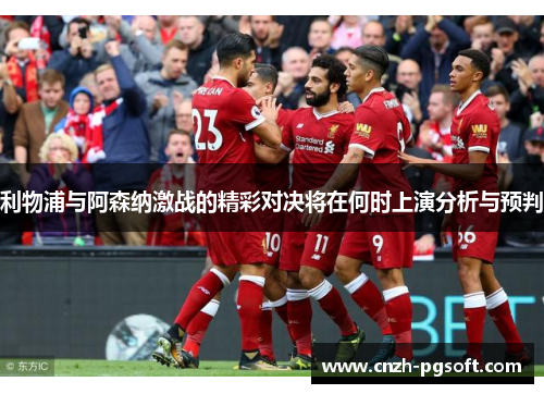 利物浦与阿森纳激战的精彩对决将在何时上演分析与预判