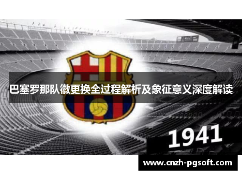 巴塞罗那队徽更换全过程解析及象征意义深度解读
