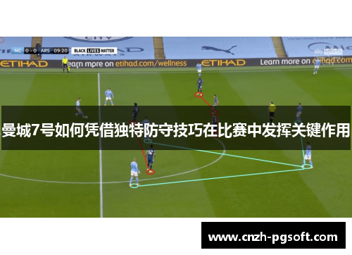 曼城7号如何凭借独特防守技巧在比赛中发挥关键作用