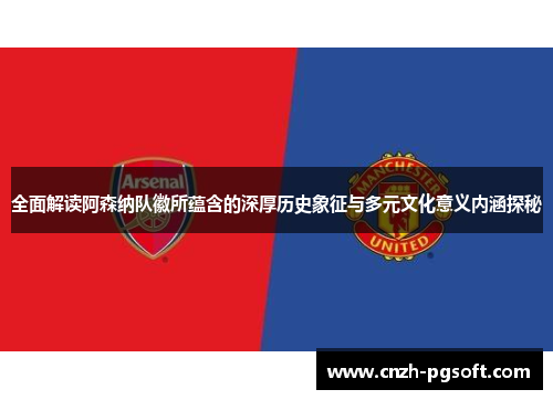 全面解读阿森纳队徽所蕴含的深厚历史象征与多元文化意义内涵探秘