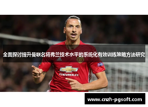 全面探讨提升曼联名将弗兰技术水平的系统化有效训练策略方法研究
