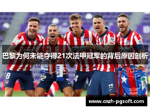 巴黎为何未能夺得21次法甲冠军的背后原因剖析