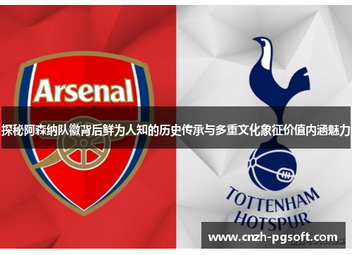 探秘阿森纳队徽背后鲜为人知的历史传承与多重文化象征价值内涵魅力