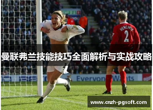 曼联弗兰技能技巧全面解析与实战攻略