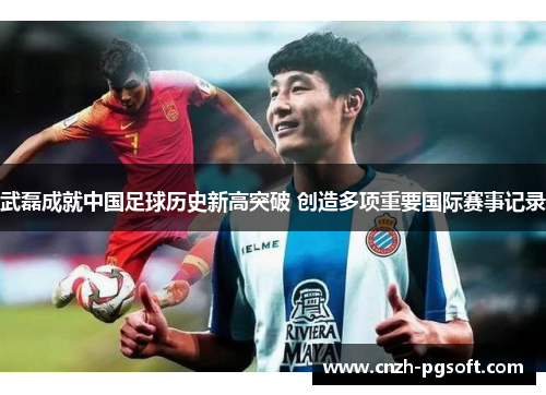 武磊成就中国足球历史新高突破 创造多项重要国际赛事记录