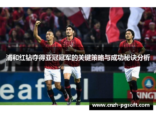 浦和红钻夺得亚冠冠军的关键策略与成功秘诀分析