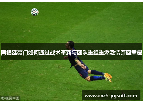 阿根廷豪门如何通过战术革新与团队重组重燃激情夺回荣耀