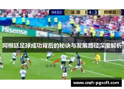 阿根廷足球成功背后的秘诀与发展路径深度解析