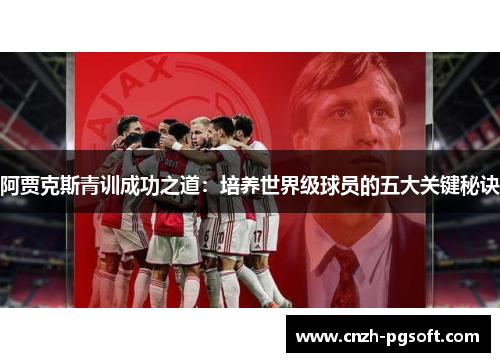 阿贾克斯青训成功之道：培养世界级球员的五大关键秘诀