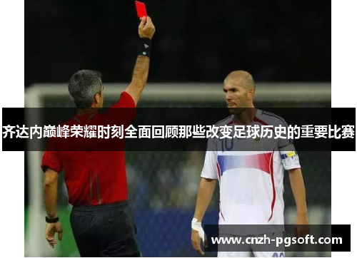 齐达内巅峰荣耀时刻全面回顾那些改变足球历史的重要比赛