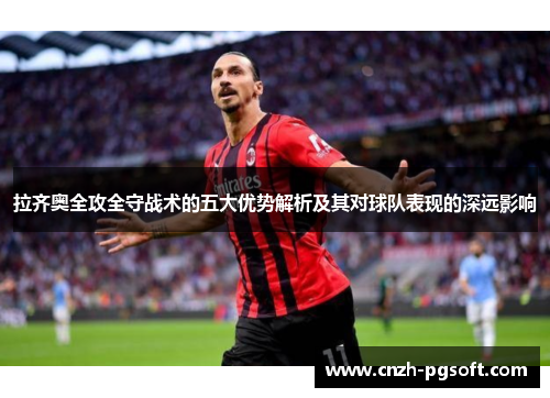 拉齐奥全攻全守战术的五大优势解析及其对球队表现的深远影响