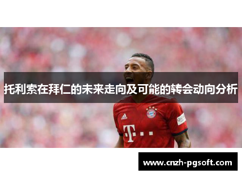 托利索在拜仁的未来走向及可能的转会动向分析