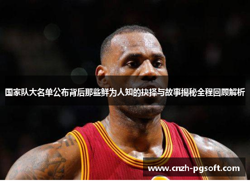 国家队大名单公布背后那些鲜为人知的抉择与故事揭秘全程回顾解析