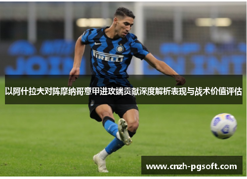 以阿什拉夫对阵摩纳哥意甲进攻端贡献深度解析表现与战术价值评估