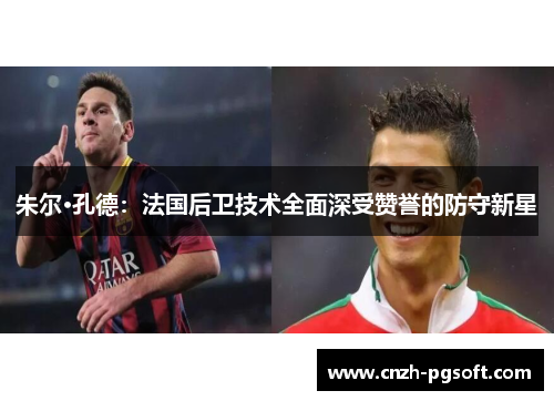 朱尔·孔德：法国后卫技术全面深受赞誉的防守新星