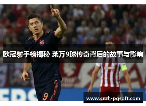 欧冠射手榜揭秘 莱万9球传奇背后的故事与影响 欧冠射手榜揭秘 莱万9球传奇背后的故事与影响