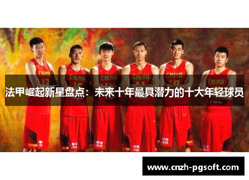 法甲崛起新星盘点：未来十年最具潜力的十大年轻球员