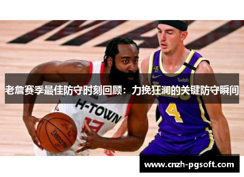 老詹赛季最佳防守时刻回顾：力挽狂澜的关键防守瞬间