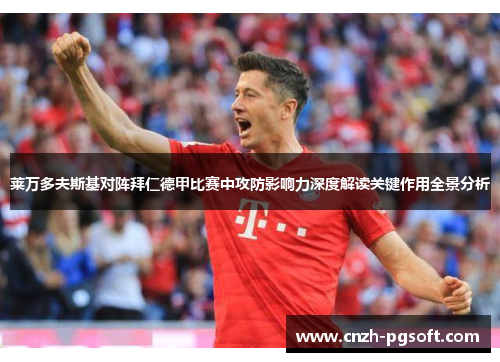 莱万多夫斯基对阵拜仁德甲比赛中攻防影响力深度解读关键作用全景分析