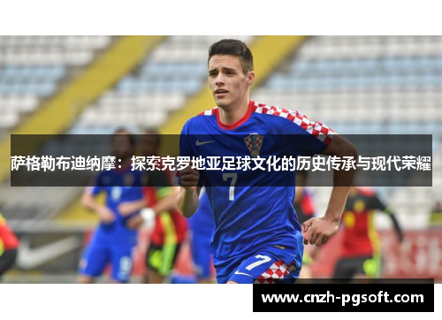 萨格勒布迪纳摩：探索克罗地亚足球文化的历史传承与现代荣耀