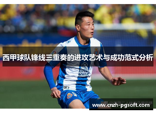 西甲球队锋线三重奏的进攻艺术与成功范式分析