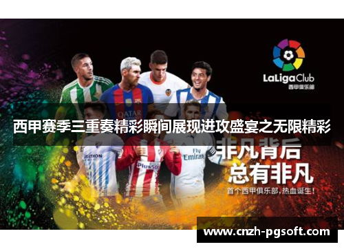 西甲赛季三重奏精彩瞬间展现进攻盛宴之无限精彩