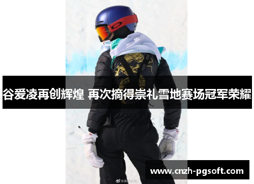 谷爱凌再创辉煌 再次摘得崇礼雪地赛场冠军荣耀