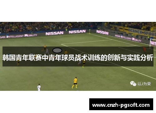 韩国青年联赛中青年球员战术训练的创新与实践分析